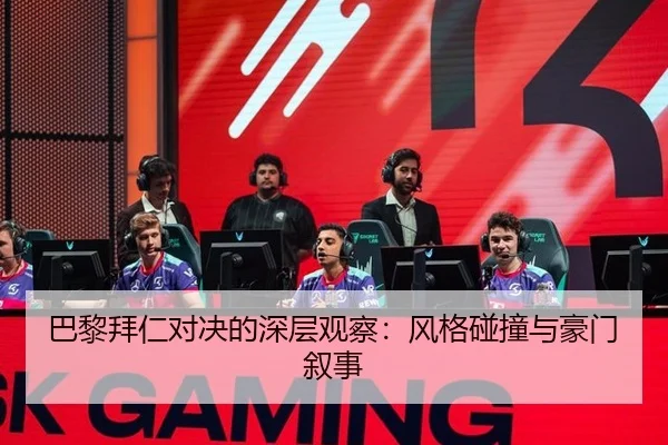 巴黎拜仁对决的深层观察：风格碰撞与豪门叙事