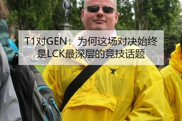 T1对GEN：为何这场对决始终是LCK最深层的竞技话题